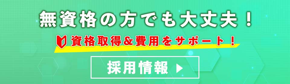 無資格の方でも大丈夫！資格取得＆費用をサポート！採用情報はこちら